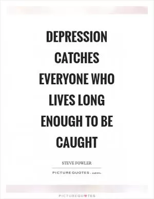 Depression catches everyone who lives long enough to be caught Picture Quote #1