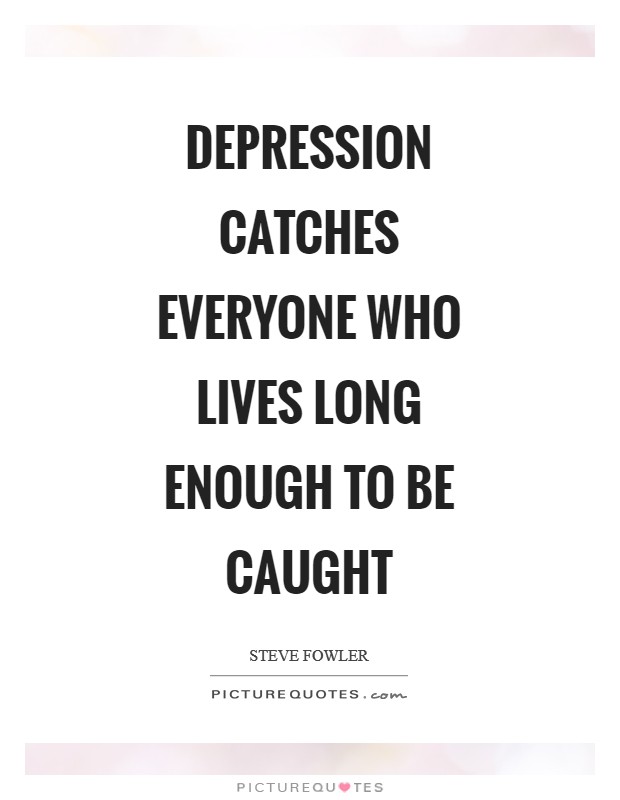 Depression catches everyone who lives long enough to be caught Picture Quote #1