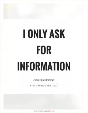 I only ask for information Picture Quote #1