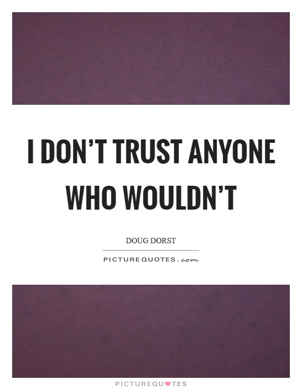 I don't trust anyone who wouldn't Picture Quote #1