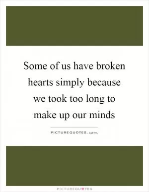 Some of us have broken hearts simply because we took too long to make up our minds Picture Quote #1