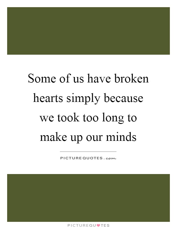 Some of us have broken hearts simply because we took too long to make up our minds Picture Quote #1