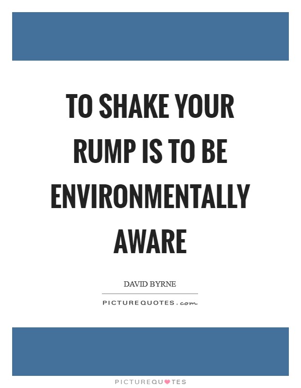 To shake your rump is to be environmentally aware Picture Quote #1