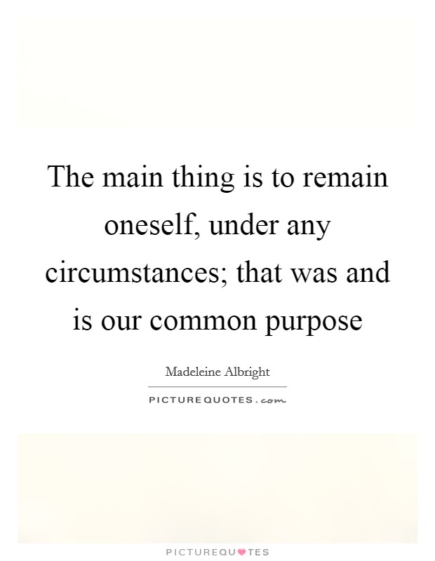 The main thing is to remain oneself, under any circumstances; that was and is our common purpose Picture Quote #1