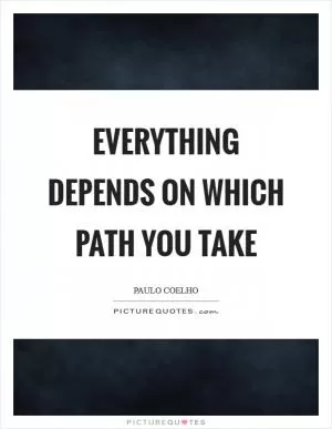 Everything depends on which path you take Picture Quote #1
