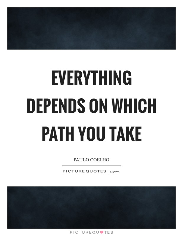 Everything depends on which path you take Picture Quote #1