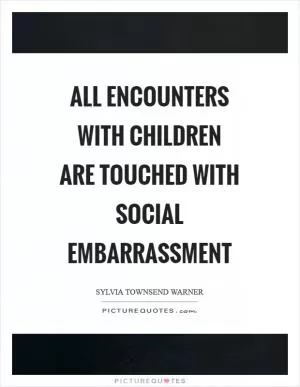 All encounters with children are touched with social embarrassment Picture Quote #1