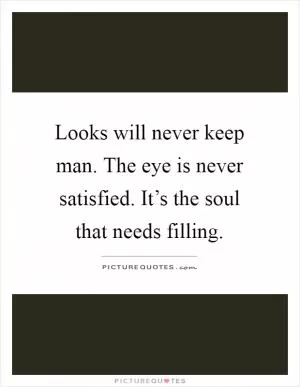 Looks will never keep man. The eye is never satisfied. It’s the soul that needs filling Picture Quote #1