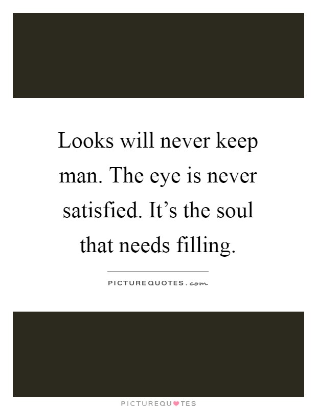 Looks will never keep man. The eye is never satisfied. It's the soul that needs filling Picture Quote #1