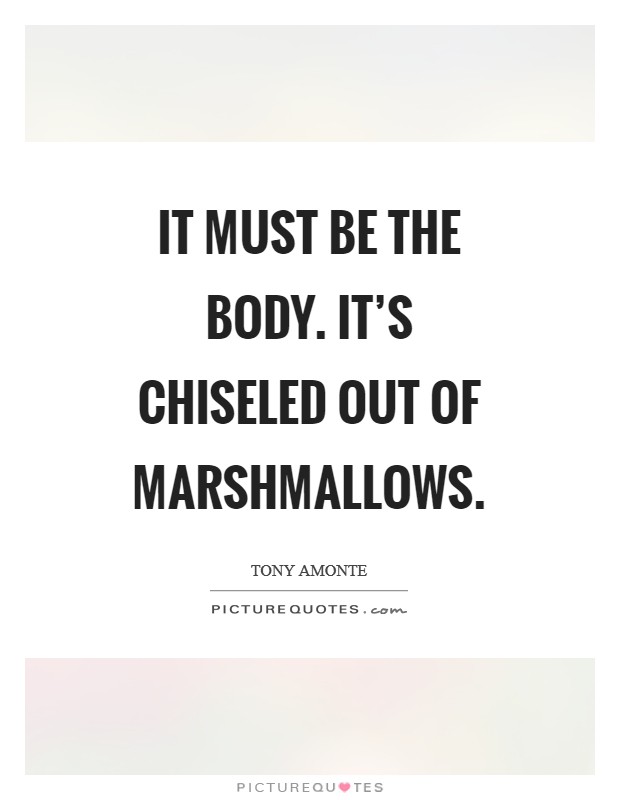 It must be the body. It's chiseled out of marshmallows Picture Quote #1