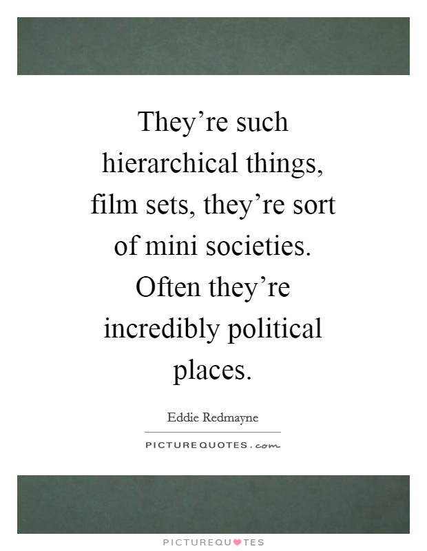 They're such hierarchical things, film sets, they're sort of mini societies. Often they're incredibly political places Picture Quote #1