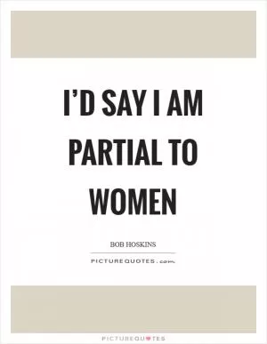 I’d say I am partial to women Picture Quote #1