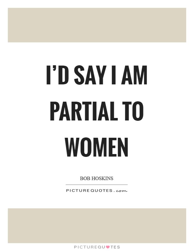 I'd say I am partial to women Picture Quote #1