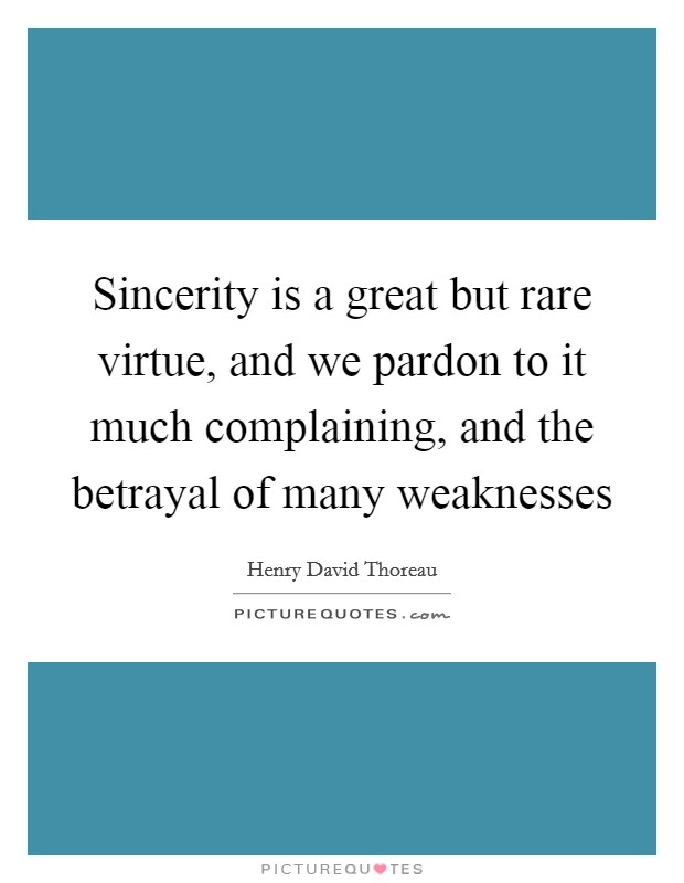 Sincerity is a great but rare virtue, and we pardon to it much complaining, and the betrayal of many weaknesses Picture Quote #1