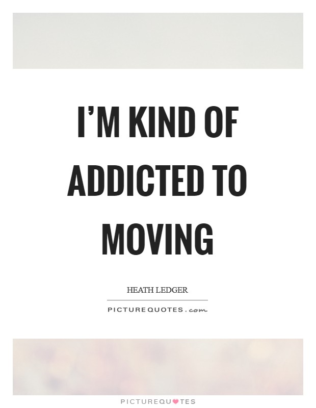 I'm kind of addicted to moving Picture Quote #1