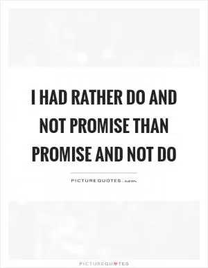 I had rather do and not promise than promise and not do Picture Quote #1