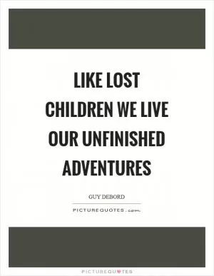 Like lost children we live our unfinished adventures Picture Quote #1