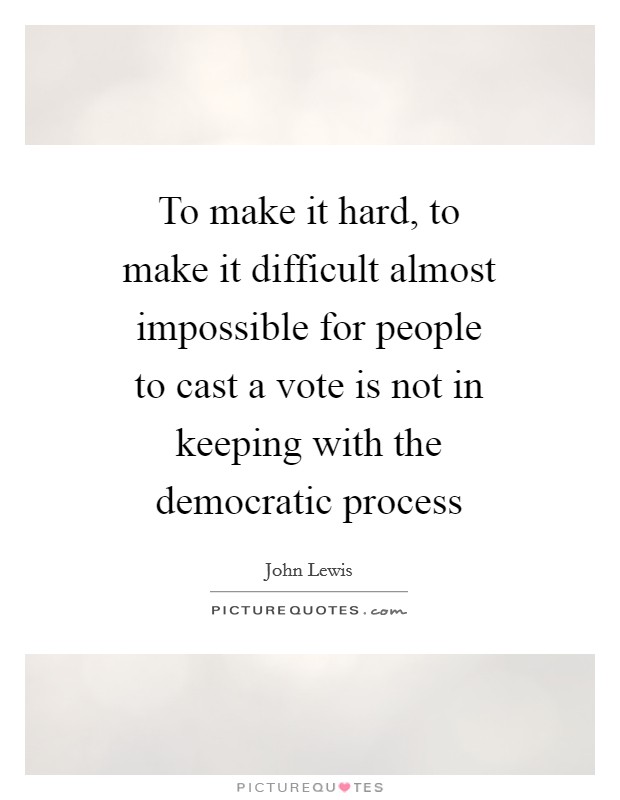 To make it hard, to make it difficult almost impossible for people to cast a vote is not in keeping with the democratic process Picture Quote #1