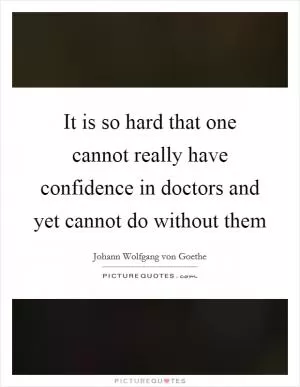 It is so hard that one cannot really have confidence in doctors and yet cannot do without them Picture Quote #1