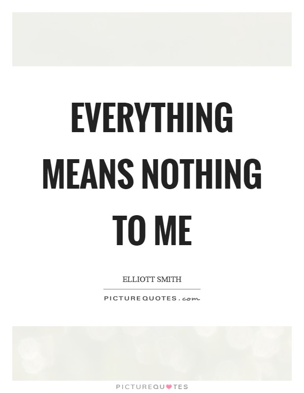 Everything means nothing to me Picture Quote #1