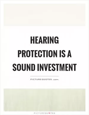 Hearing protection is a sound investment Picture Quote #1