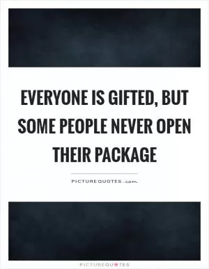 Everyone is gifted, but some people never open their package Picture Quote #1