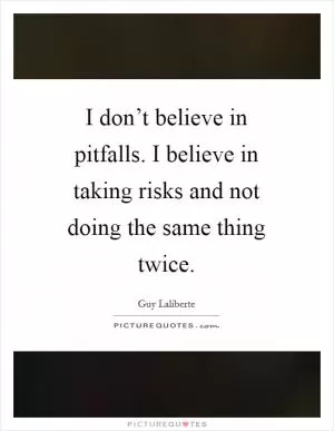 I don’t believe in pitfalls. I believe in taking risks and not doing the same thing twice Picture Quote #1