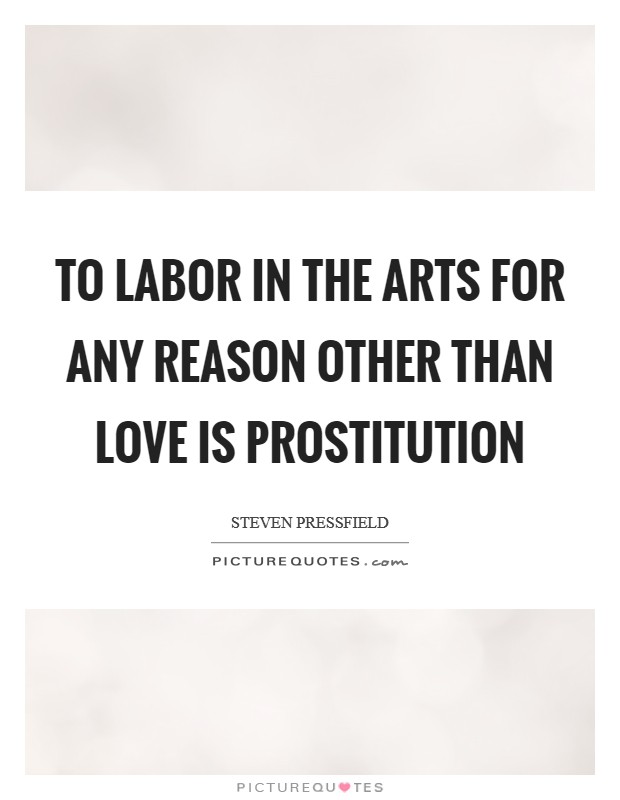 To labor in the arts for any reason other than love is prostitution Picture Quote #1