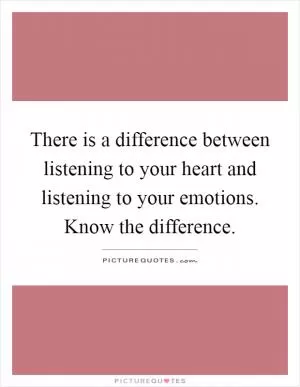 There is a difference between listening to your heart and listening to your emotions. Know the difference Picture Quote #1