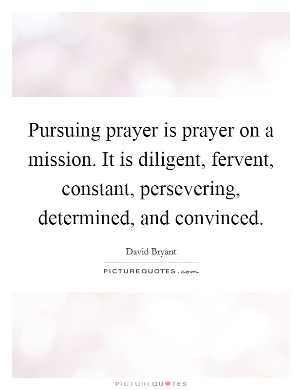 Pursuing prayer is prayer on a mission. It is diligent, fervent, constant, persevering, determined, and convinced Picture Quote #1