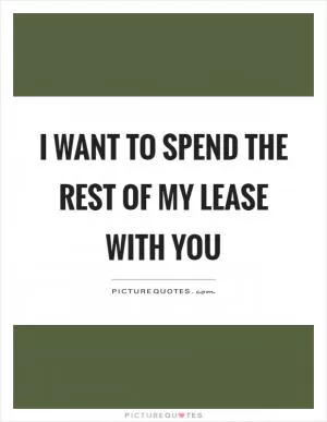 I want to spend the rest of my lease with you Picture Quote #1