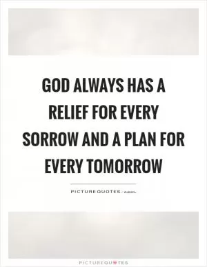 God always has a relief for every sorrow and a plan for every tomorrow Picture Quote #1