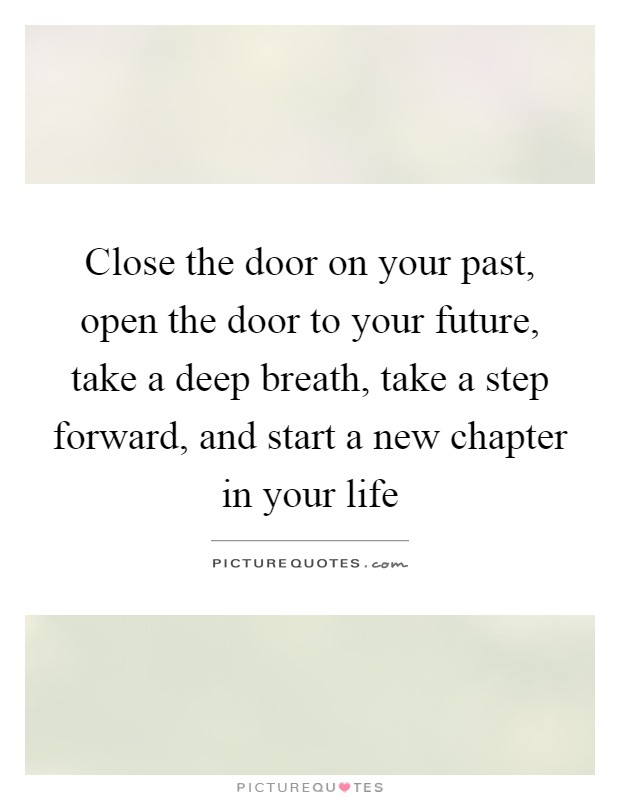 Close the door on your past, open the door to your future, take a deep breath, take a step forward, and start a new chapter in your life Picture Quote #1