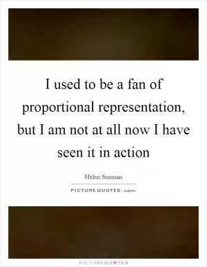 I used to be a fan of proportional representation, but I am not at all now I have seen it in action Picture Quote #1