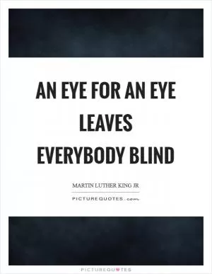 An eye for an eye leaves everybody blind Picture Quote #1