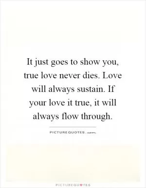 It just goes to show you, true love never dies. Love will always sustain. If your love it true, it will always flow through Picture Quote #1