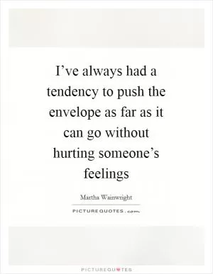 I’ve always had a tendency to push the envelope as far as it can go without hurting someone’s feelings Picture Quote #1