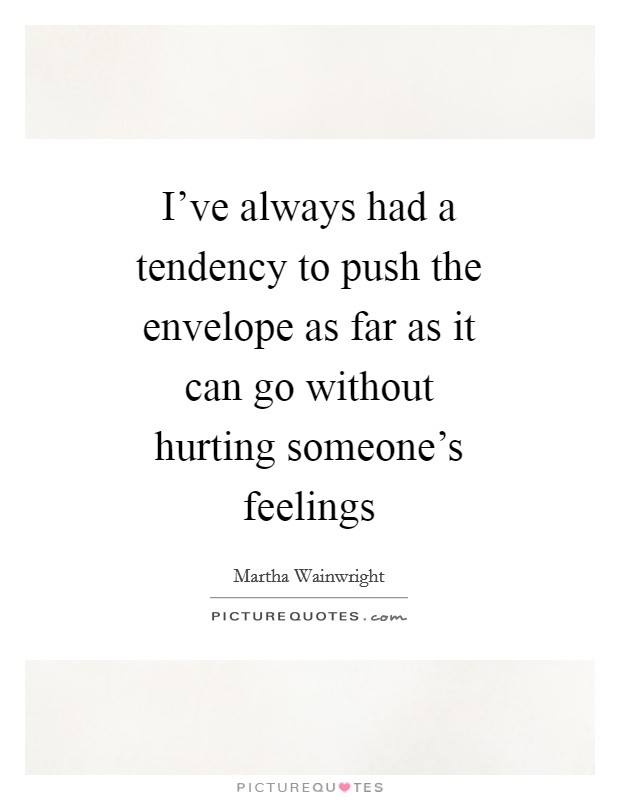 I've always had a tendency to push the envelope as far as it can go without hurting someone's feelings Picture Quote #1