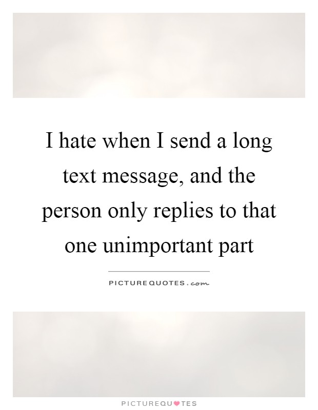 I hate when I send a long text message, and the person only replies to that one unimportant part Picture Quote #1