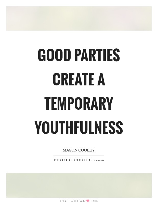 Good parties create a temporary youthfulness Picture Quote #1