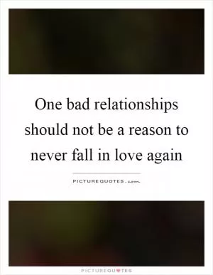 One bad relationships should not be a reason to never fall in love again Picture Quote #1
