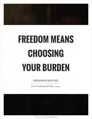 Freedom means choosing your burden Picture Quote #1