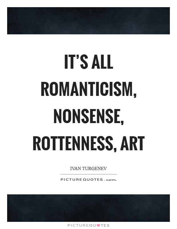It's all romanticism, nonsense, rottenness, art Picture Quote #1