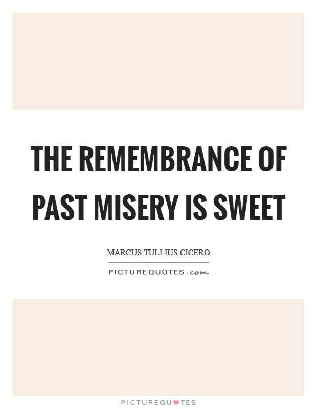The remembrance of past misery is sweet Picture Quote #1