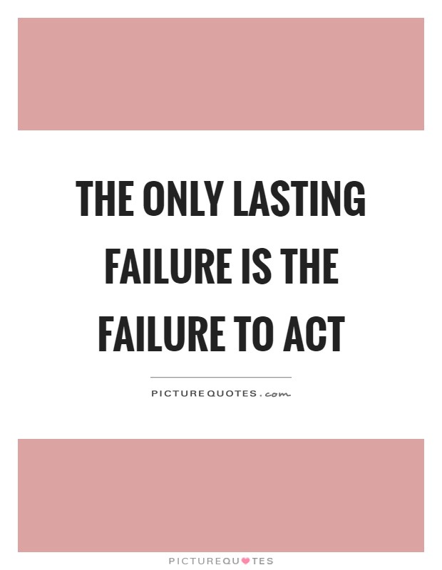 The only lasting failure is the failure to act Picture Quote #1