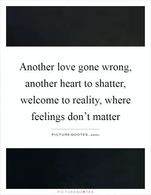 Another love gone wrong, another heart to shatter, welcome to reality, where feelings don’t matter Picture Quote #1