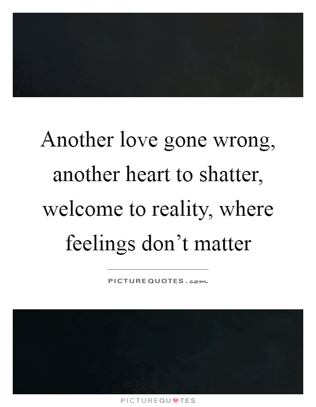Another love gone wrong, another heart to shatter, welcome to reality, where feelings don't matter Picture Quote #1