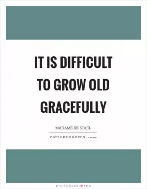 It is difficult to grow old gracefully Picture Quote #1
