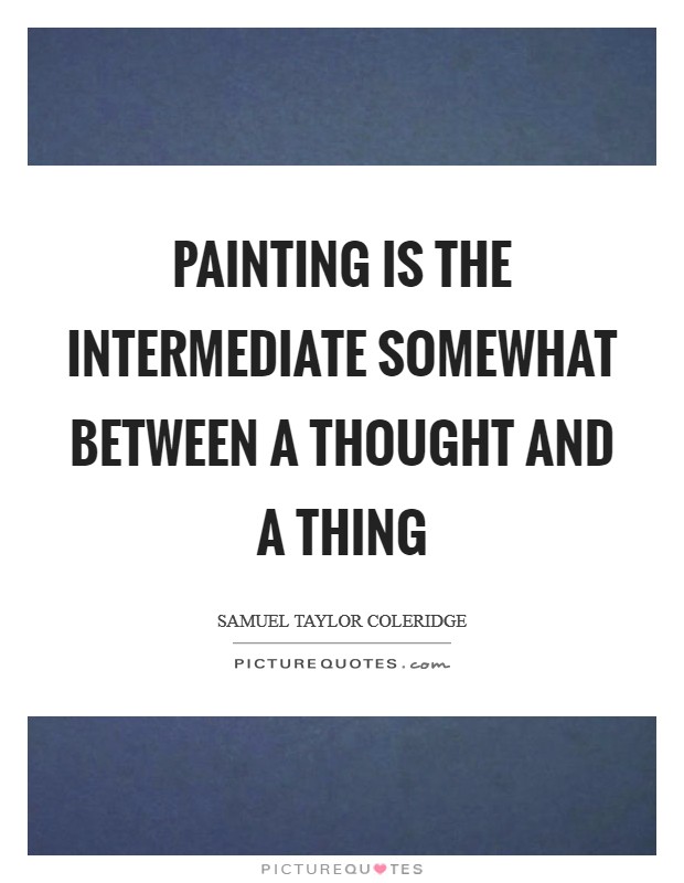 Painting is the intermediate somewhat between a thought and a thing Picture Quote #1