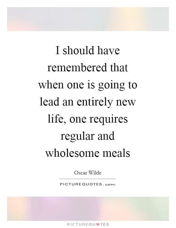 I should have remembered that when one is going to lead an entirely new life, one requires regular and wholesome meals Picture Quote #1